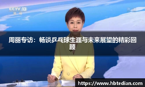 周丽专访：畅谈乒乓球生涯与未来展望的精彩回顾