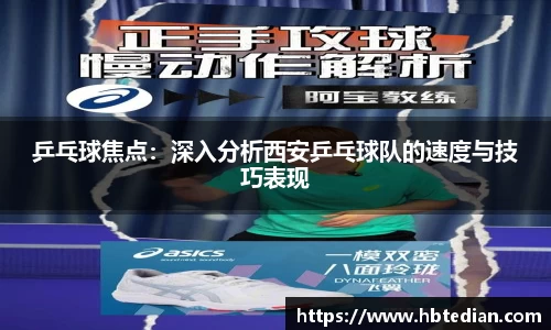 乒乓球焦点：深入分析西安乒乓球队的速度与技巧表现