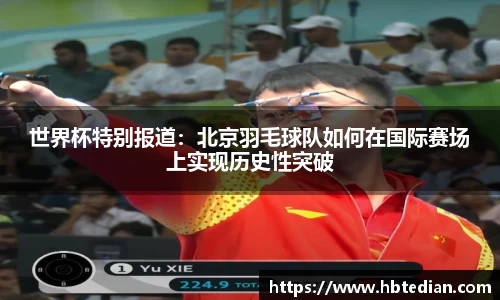 世界杯特别报道：北京羽毛球队如何在国际赛场上实现历史性突破