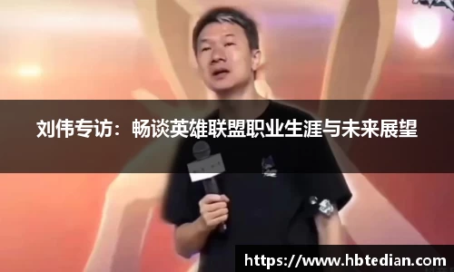刘伟专访：畅谈英雄联盟职业生涯与未来展望