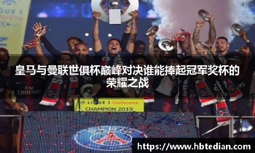 皇马与曼联世俱杯巅峰对决谁能捧起冠军奖杯的荣耀之战